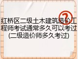 红桥区二级土木建筑造价工程师考试通常多久可以考过(二级造价师多久考过)