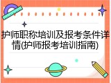 护师职称培训及报考条件详情(护师报考培训指南)