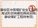 静安区中级煤矿安全工程师考试科目有哪些具体安排(静安煤矿工程师考目)
