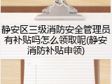 静安区三级消防安全管理员有补贴吗怎么领取呢(静安消防补贴申领)