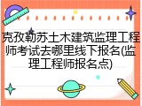 克孜勒苏土木建筑监理工程师考试去哪里线下报名(监理工程师报名点)