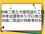 赤峰二级土木建筑造价工程师考试通常多久可以考过(赤峰二级造价师备考时长)