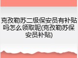 克孜勒苏二级保安员有补贴吗怎么领取呢(克孜勒苏保安员补贴)