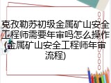 克孜勒苏初级金属矿山安全工程师需要年审吗怎么操作(金属矿山安全工程师年审流程)