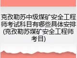 克孜勒苏中级煤矿安全工程师考试科目有哪些具体安排(克孜勒苏煤矿安全工程师考目)