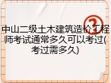 中山二级土木建筑造价工程师考试通常多久可以考过(考过需多久)
