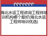 海北水运工程咨询工程师培训机构哪个最好(海北水运工程师培训优选)