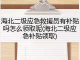 海北二级应急救援员有补贴吗怎么领取呢(海北二级应急补贴领取)
