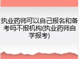 执业药师可以自己报名和备考吗不报机构(执业药师自学报考)