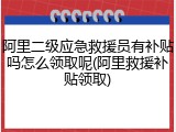 阿里二级应急救援员有补贴吗怎么领取呢(阿里救援补贴领取)