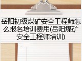 岳阳初级煤矿安全工程师怎么报名培训费用(岳阳煤矿安全工程师培训)