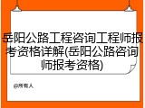 岳阳公路工程咨询工程师报考资格详解(岳阳公路咨询师报考资格)