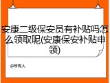 安康二级保安员有补贴吗怎么领取呢(安康保安补贴申领)