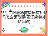 丽江二级应急救援员有补贴吗怎么领取呢(丽江应急补贴领取)