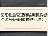 岳阳物业管理师培训机构哪个最好(岳阳最佳物业培训)