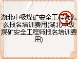 湖北中级煤矿安全工程师怎么报名培训费用(湖北中级煤矿安全工程师报名培训费用)
