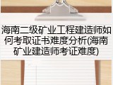 海南二级矿业工程建造师如何考取证书难度分析(海南矿业建造师考证难度)