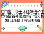 虹口区一级土木建筑造价工程师最新补贴政策详情分析(虹口造价工程师补贴)
