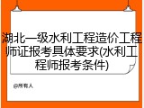 湖北一级水利工程造价工程师证报考具体要求(水利工程师报考条件)