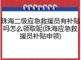 珠海二级应急救援员有补贴吗怎么领取呢(珠海应急救援员补贴申领)