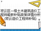 密云区一级土木建筑造价工程师最新补贴政策详情分析(密云造价工程师补贴)