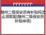 随州二级保安员有补贴吗怎么领取呢(随州二级保安员补贴申领)