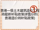 贵港一级土木建筑造价工程师最新补贴政策详情分析(贵港造价师补贴政策)
