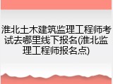 淮北土木建筑监理工程师考试去哪里线下报名(淮北监理工程师报名点)