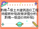 黔南一级土木建筑造价工程师最新补贴政策详情分析(黔南一级造价师补贴)