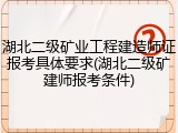 湖北二级矿业工程建造师证报考具体要求(湖北二级矿建师报考条件)