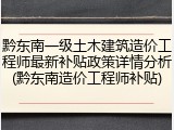 黔东南一级土木建筑造价工程师最新补贴政策详情分析(黔东南造价工程师补贴)