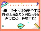 自贡二级土木建筑造价工程师考试通常多久可以考过(自贡造价工程师考期)