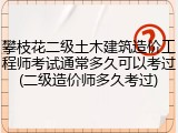 攀枝花二级土木建筑造价工程师考试通常多久可以考过(二级造价师多久考过)