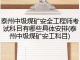 泰州中级煤矿安全工程师考试科目有哪些具体安排(泰州中级煤矿安工科目)