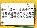 沧州二级土木建筑造价工程师考试通常多久可以考过(沧州二级造价师多久考过)
