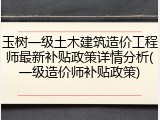 玉树一级土木建筑造价工程师最新补贴政策详情分析(一级造价师补贴政策)