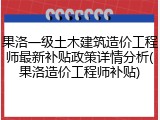 果洛一级土木建筑造价工程师最新补贴政策详情分析(果洛造价工程师补贴)