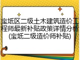 宝坻区二级土木建筑造价工程师最新补贴政策详情分析(宝坻二级造价师补贴)