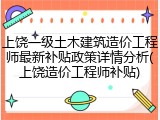 上饶一级土木建筑造价工程师最新补贴政策详情分析(上饶造价工程师补贴)