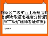 铜梁区二级矿业工程建造师如何考取证书难度分析(铜梁二级矿建师考证难度)