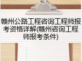 赣州公路工程咨询工程师报考资格详解(赣州咨询工程师报考条件)
