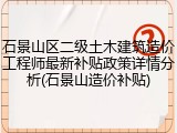 石景山区二级土木建筑造价工程师最新补贴政策详情分析(石景山造价补贴)