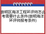 崇明区海洋工程环评师怎么考需要什么条件(崇明海洋环评师报考条件)