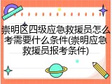 崇明区四级应急救援员怎么考需要什么条件(崇明应急救援员报考条件)