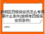 崇明区四级保安员怎么考需要什么条件(崇明考四级保安员条件)