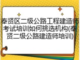 奉贤区二级公路工程建造师考试培训如何挑选机构(奉贤二级公路建造师培训)