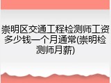 崇明区交通工程检测师工资多少钱一个月通常(崇明检测师月薪)