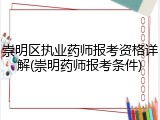 崇明区执业药师报考资格详解(崇明药师报考条件)