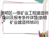 崇明区一级矿业工程建造师培训及报考条件详情(崇明矿业建造师培训)