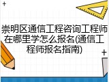 崇明区通信工程咨询工程师在哪里学怎么报名(通信工程师报名指南)